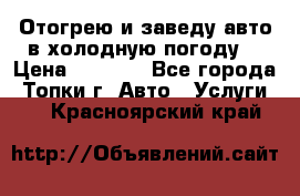 Отогрею и заведу авто в холодную погоду  › Цена ­ 1 000 - Все города, Топки г. Авто » Услуги   . Красноярский край